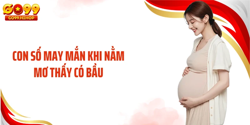 Con số may mắn khi nằm mơ thấy có bầu