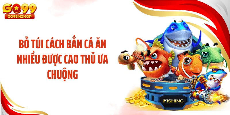 Bỏ túi cách bắn cá ăn nhiều được cao thủ ưa chuộng