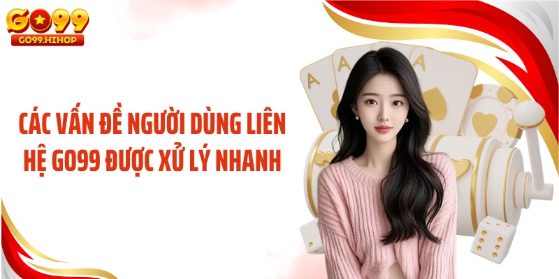 Các vấn đề người dùng liên hệ GO99 được xử lý nhanh