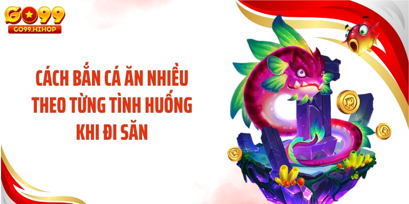 Cách bắn cá ăn nhiều theo từng tình huống khi đi săn