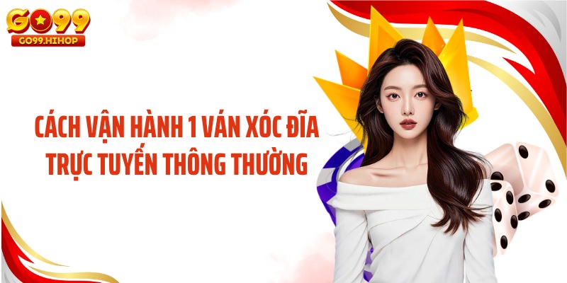 Cách vận hành 1 ván xóc đĩa trực tuyến thông thường