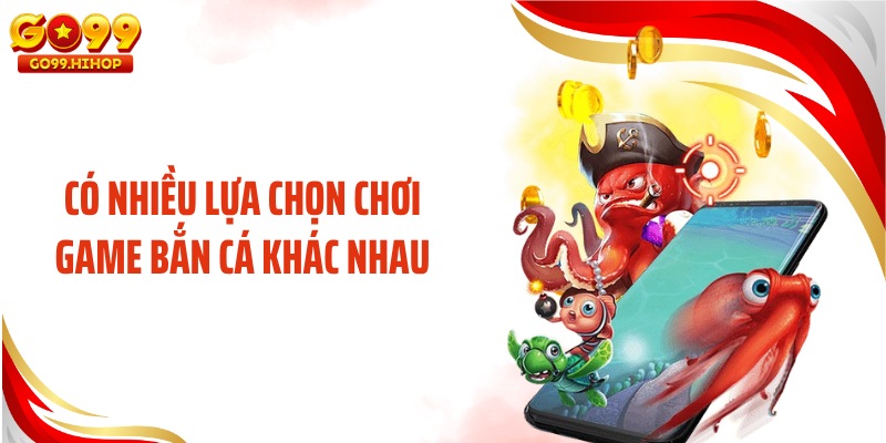 Có nhiều lựa chọn chơi game bắn cá khác nhau