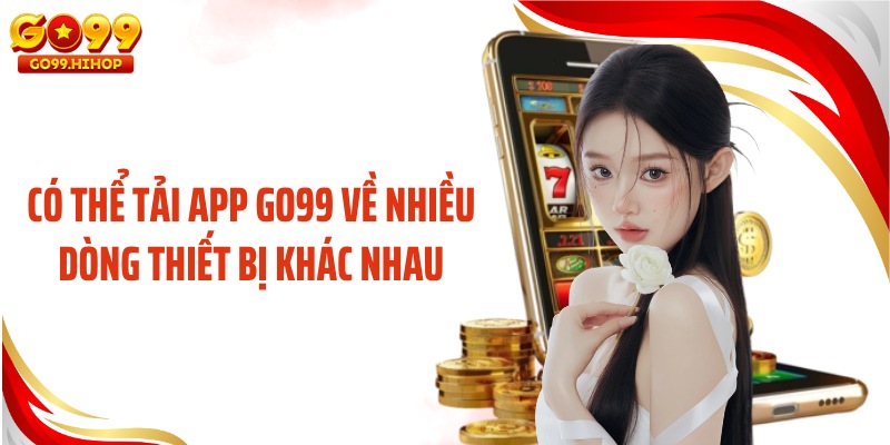 Có thể tải app GO99 về nhiều dòng thiết bị khác nhau