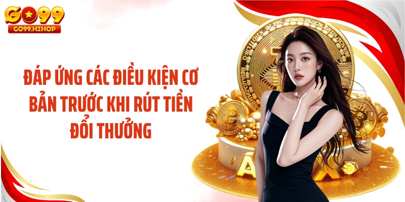 Đáp ứng các điều kiện cơ bản trước khi rút tiền đổi thưởng