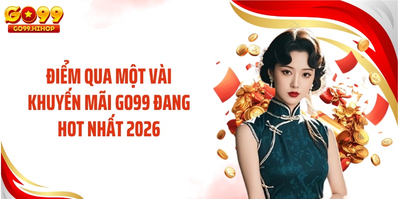Điểm qua một vài khuyến mãi GO99 đang hot nhất 2026
