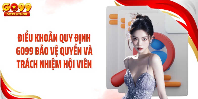 Điều khoản quy định GO99 bảo vệ quyền và trách nhiệm hội viên
