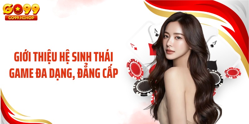 Giới thiệu hệ sinh thái game đa dạng, đẳng cấp
