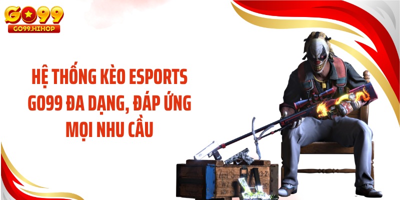 Hệ thống kèo Esports GO99 đa dạng, đáp ứng mọi nhu cầu