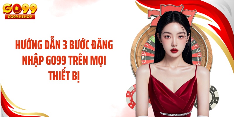 Hướng dẫn 3 bước đăng nhập GO99 trên mọi thiết bị