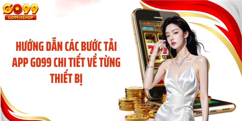 Hướng dẫn các bước tải app GO99 chi tiết về từng thiết bị