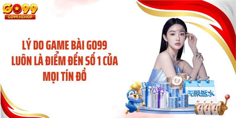 Lý do game bài GO99 luôn là điểm đến số 1 của mọi tín đồ