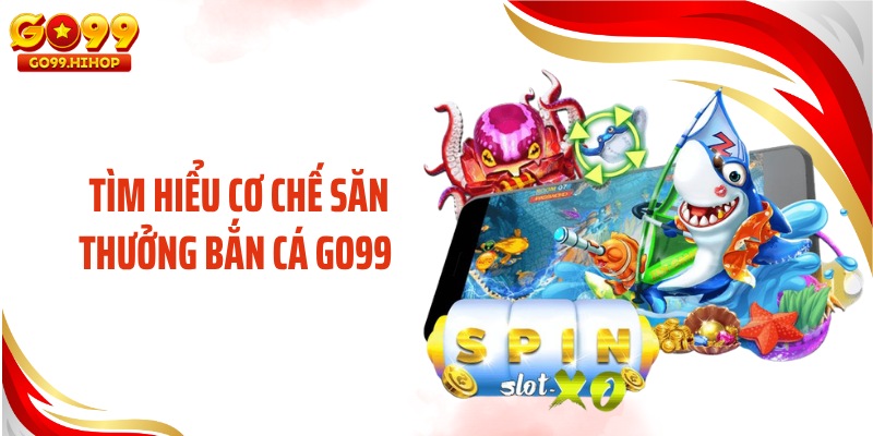 Tìm hiểu cơ chế săn thưởng bắn cá GO99 