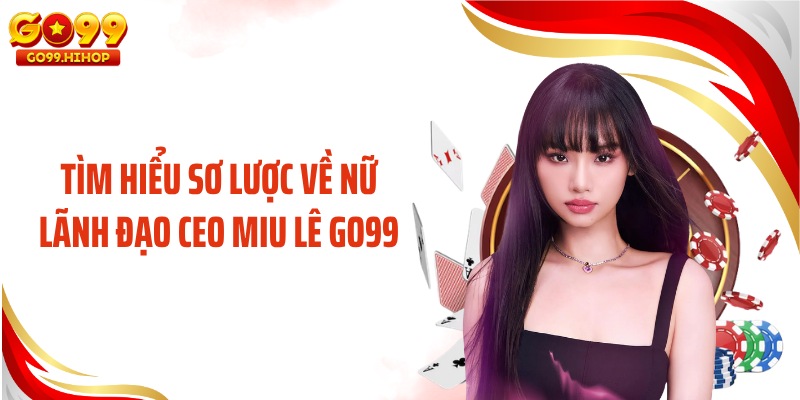 Tìm hiểu sơ lược về nữ lãnh đạo CEO Miu Lê GO99