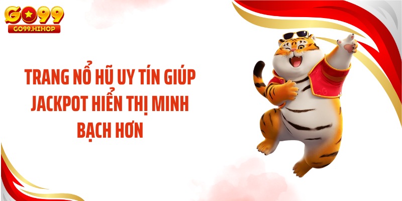 Trang nổ hũ uy tín giúp jackpot hiển thị minh bạch hơn
