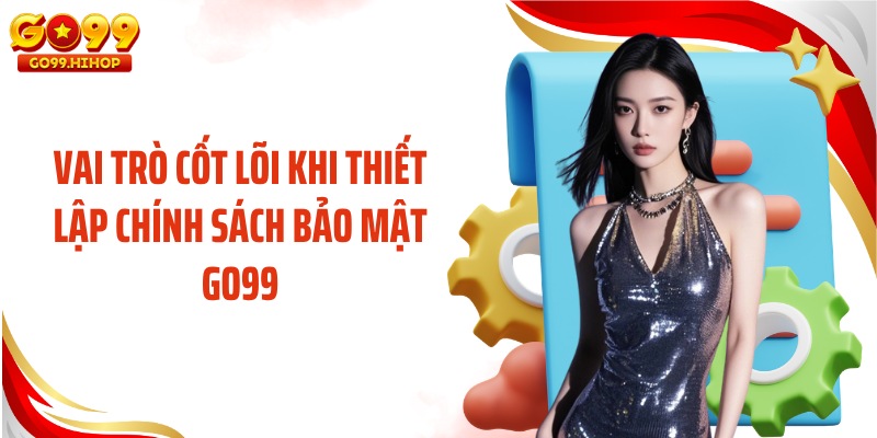 Vai trò cốt lõi khi thiết lập chính sách bảo mật GO99